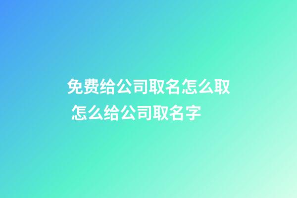 免费给公司取名怎么取 怎么给公司取名字-第1张-公司起名-玄机派